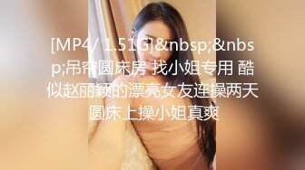 [MP4/ 1.51G]&nbsp;&nbsp;吊帘圆床房 找小姐专用 酷似赵丽颖的漂亮女友连操两天 圆床上操小姐真爽