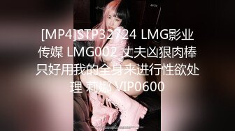 [MP4]STP32724 LMG影业传媒 LMG002 丈夫凶狠肉棒只好用我的全身来进行性欲处理 莉娜 VIP0600