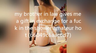 my brother in law gives me a gift in exchange for a fuck in the shower amateur hot (66049c6aac6d7)