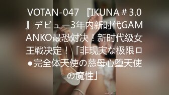 VOTAN-047 『IKUNA＃3.0』デビュー3年内新时代GAMANKO最恐対决！新时代级女王戦决定！「非现実な极限ロ●完全体天使の慈母心堕天使の魔性」