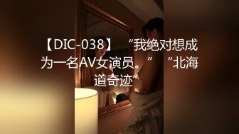 【DIC-038】 “我绝对想成为一名AV女演员。”“北海道奇迹”