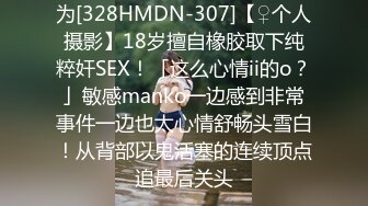 为[328HMDN-307]【♀个人摄影】18岁擅自橡胶取下纯粹奸SEX！「这么心情ii的o？」敏感manko一边感到非常事件一边也太心情舒畅头雪白！从背部以鬼活塞的连续顶点追最后关头