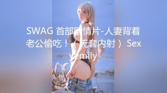 SWAG 首部剧情片-人妻背着老公偷吃！（无套内射） Sexyemily