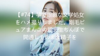 【#74】芋で眼鏡な文学処女をハメ撮りしました。剛毛ピュアまんこの膜を生ちんぽで開通しそのまま精子を