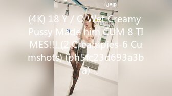 (4K) 18 Y／O Wet Creamy Pussy Made him CUM 8 TIMES!!! (2 Creampies-6 Cumshots) (ph5fc23d693a3ba)