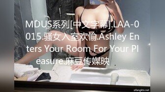 MDUS系列[中文字幕].LAA-0015.骚女入室欢愉.Ashley Enters Your Room For Your Pleasure.麻豆传媒映���