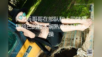 帅气兵哥哥在部队和上司做爱舔鸡巴的技术娴熟没少被男人操