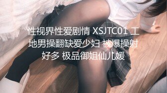 性视界性爱剧情 XSJTC01 工地男操翻缺爱少妇 被爆操射好多 极品御姐仙儿媛