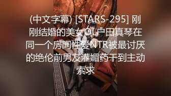 (中文字幕) [STARS-295] 刚刚结婚的美女OL户田真琴在同一个房间性爱NTR被最讨厌的绝伦前男友灌媚药干到主动索求