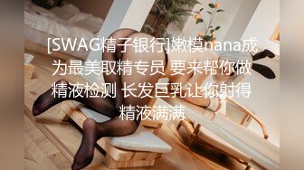 [SWAG精子银行]嫩模nana成为最美取精专员 要来帮你做精液检测 长发巨乳让你射得精液满满