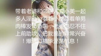 带着老婆和邻居人妻小美一起多人淫乱，看着小美舔着单男肉棒发情娇喘，老婆也忍不住上前助攻，把我搞的异常兴奋！爆满口精华淫荡气息！