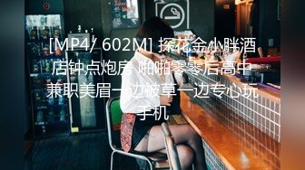 [MP4/ 602M] 探花金小胖酒店钟点炮房 啪啪零零后高中兼职美眉一边被草一边专心玩手机