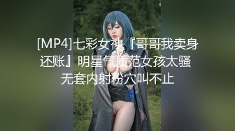 [MP4]七彩女神『哥哥我卖身还账』明星气质范女孩太骚 无套内射粉穴叫不止