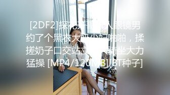 [2DF2]探花开哥新人眼镜男约了个黑衣大奶少妇啪啪，揉搓奶子口交站立后入骑坐大力猛操 [MP4/120MB][BT种子]