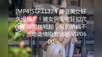 [MP4]STP31324 颜值美女好久没播了！被女同闺蜜狂扣穴！单腿黑丝翘起，爽的娇喘不断，舌吻调情极度诱惑 VIP0600