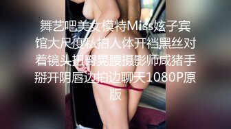 舞艺吧美女模特Miss妶子宾馆大尺度私拍人体开裆黑丝对着镜头扭臀晃腰摄影师咸猪手掰开阴唇边拍边聊天1080P原版