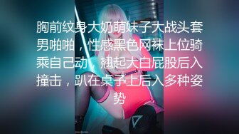 胸前纹身大奶萌妹子大战头套男啪啪，性感黑色网袜上位骑乘自己动，翘起大白屁股后入撞击，趴在桌子上后入多种姿势