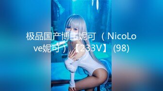 极品国产博主妮可 （NicoLove妮可） 【233V】 (98)