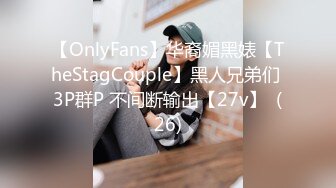 【OnlyFans】华裔媚黑婊【TheStagCouple】黑人兄弟们 3P群P 不间断输出【27v】  (26)