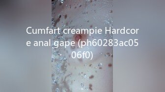 Cumfart creampie Hardcore anal gape (ph60283ac0506f0)