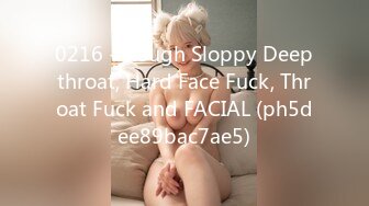 0216 - Rough Sloppy Deepthroat, Hard Face Fuck, Throat Fuck and FACIAL (ph5dee89bac7ae5)