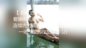 【 奶球的球迷车模闺蜜】无套操得乳浪迭起，菊花破处，连续内射高潮不断，简直就是一场性爱的视觉盛宴 (2)