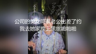 公司的美女同事老公出差了约我去她家换上黑丝啪啪啪