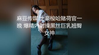 麻豆传媒 土豪梭哈赌荷官一晚 爆精内射操黑丝巨乳翘臀女神