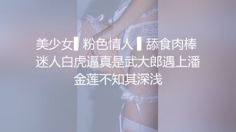 美少女▌粉色情人 ▌舔食肉棒 迷人白虎逼真是武大郎遇上潘金莲不知其深浅