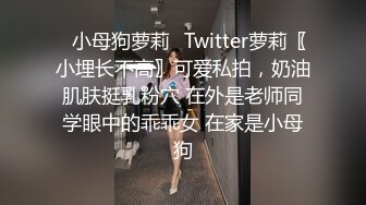 ✿小母狗萝莉✿Twitter萝莉〖小埋长不高〗可爱私拍，奶油肌肤挺乳粉穴 在外是老师同学眼中的乖乖女 在家是小母狗