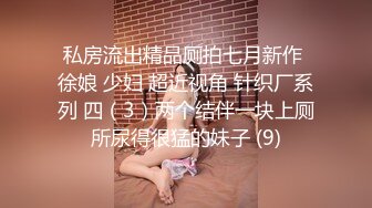 私房流出精品厕拍七月新作 徐娘 少妇 超近视角 针织厂系列 四（3）两个结伴一块上厕所尿得很猛的妹子 (9)