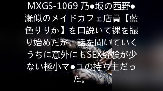 MXGS-1069 乃●坂の西野●瀬似のメイドカフェ店員【藍色りりか】を口説いて裸を撮り始めたが、話を聞いていくうちに意外にもSEX経験が少ない極小マ●コの持ち主だった。