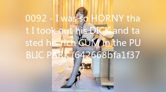 0092 - I was so HORNY that I took out his DICK and tasted his rich CUM in the PUBLIC PARK (642668bfa1f37)