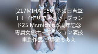 [217MIHA-050] 危険日直撃！！子作りできるソープランド25 Mr.michiru5周年記念専属女優オーディション演技審査作品 小鳥遊ももえ